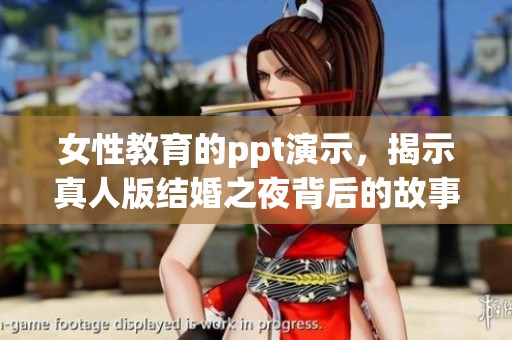 女性教育的ppt演示，揭示真人版结婚之夜背后的故事与启示