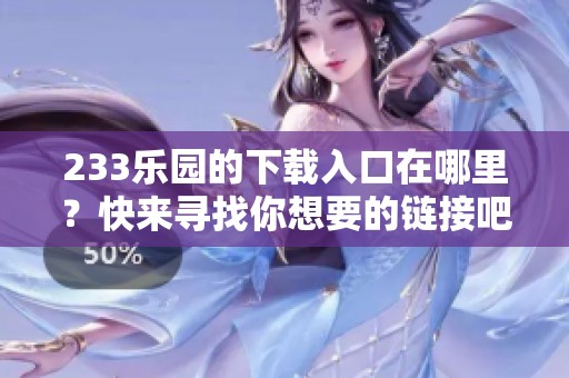 233乐园的下载入口在哪里？快来寻找你想要的链接吧！