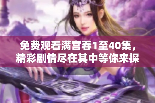 免费观看满宫春1至40集，精彩剧情尽在其中等你来探索