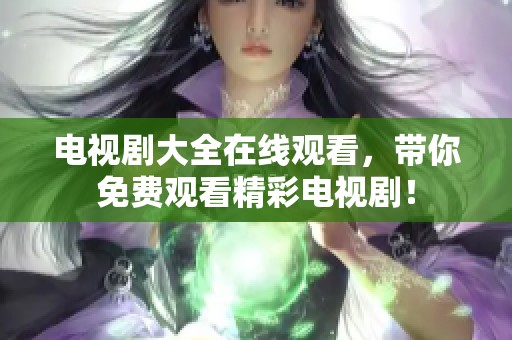 电视剧大全在线观看，带你免费观看精彩电视剧！