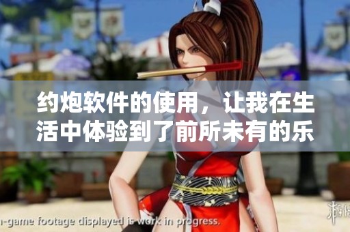 约炮软件的使用，让我在生活中体验到了前所未有的乐趣与激情