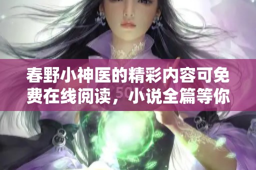 春野小神医的精彩内容可免费在线阅读，小说全篇等你来探索