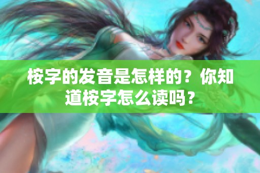 桉字的发音是怎样的？你知道桉字怎么读吗？