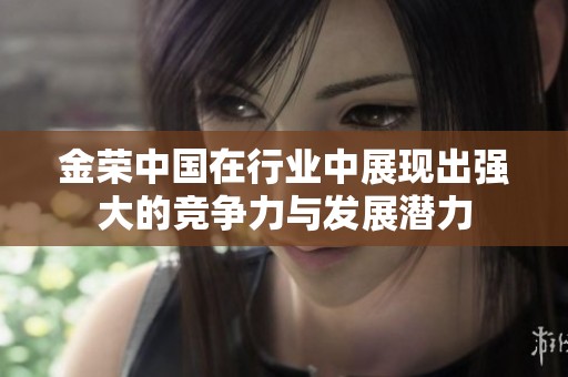 金荣中国在行业中展现出强大的竞争力与发展潜力