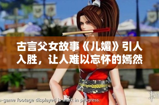 古言父女故事《儿媚》引人入胜，让人难以忘怀的嫣然一笑之作