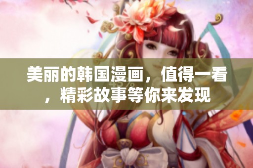 美丽的韩国漫画，值得一看，精彩故事等你来发现