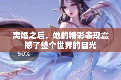 离婚之后，她的精彩表现震撼了整个世界的目光