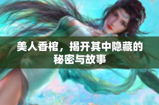 美人香棺，揭开其中隐藏的秘密与故事