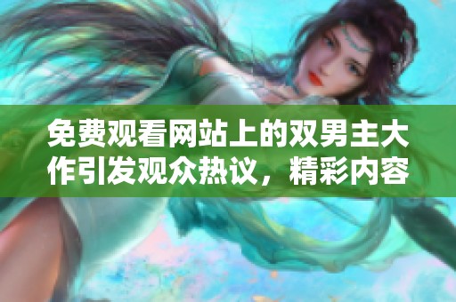 免费观看网站上的双男主大作引发观众热议，精彩内容值得期待
