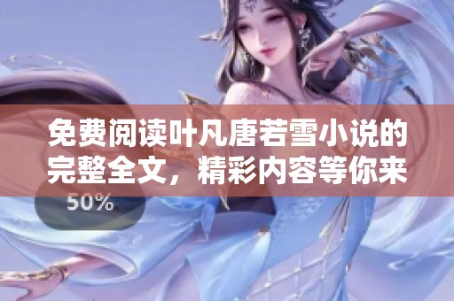 免费阅读叶凡唐若雪小说的完整全文，精彩内容等你来探索！