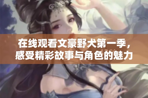 在线观看文豪野犬第一季，感受精彩故事与角色的魅力吧