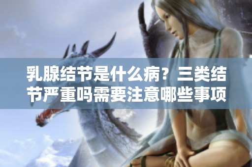乳腺结节是什么病？三类结节严重吗需要注意哪些事项