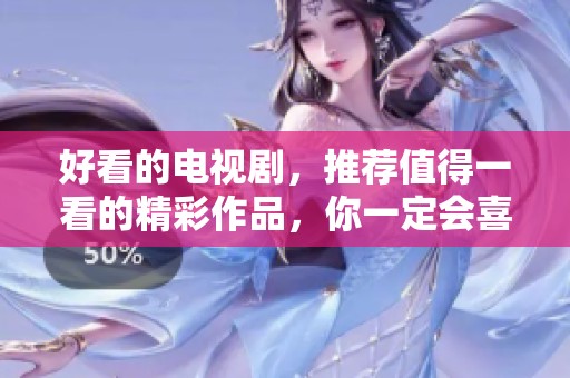 好看的电视剧，推荐值得一看的精彩作品，你一定会喜欢。