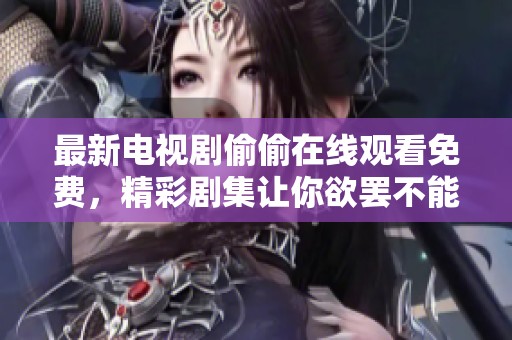 最新电视剧偷偷在线观看免费，精彩剧集让你欲罢不能，快来观看吧！