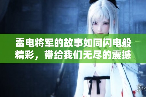 雷电将军的故事如同闪电般精彩，带给我们无尽的震撼与感动