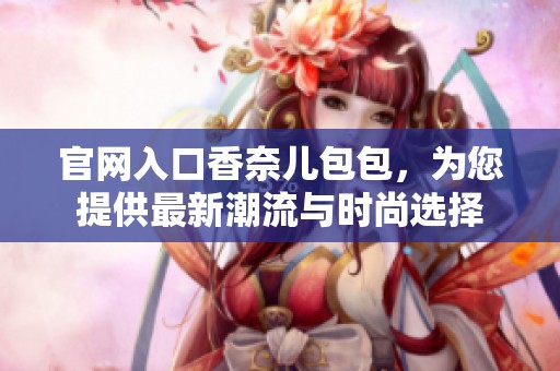 官网入口香奈儿包包，为您提供最新潮流与时尚选择