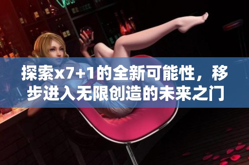 探索x7+1的全新可能性，移步进入无限创造的未来之门