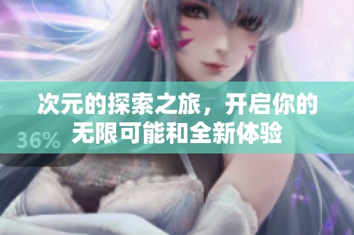 次元的探索之旅，开启你的无限可能和全新体验