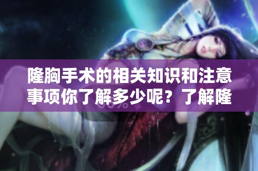 隆胸手术的相关知识和注意事项你了解多少呢？了解隆胸重塑美丽曲线的方法。