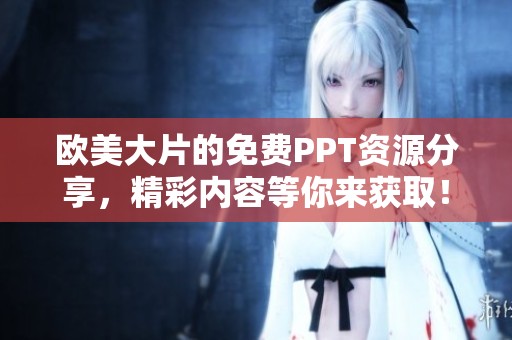 欧美大片的免费PPT资源分享，精彩内容等你来获取！