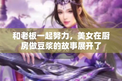 和老板一起努力，美女在厨房做豆浆的故事展开了