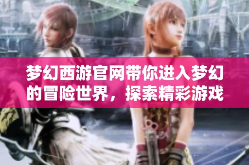 梦幻西游官网带你进入梦幻的冒险世界，探索精彩游戏内容与活动吧