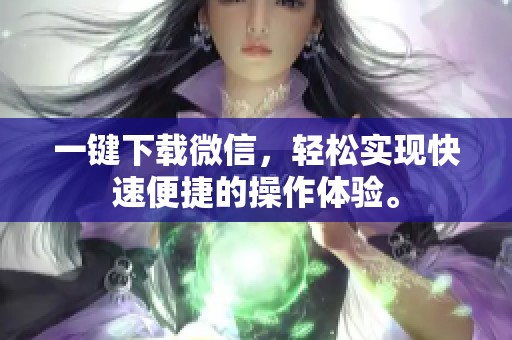 一键下载微信，轻松实现快速便捷的操作体验。