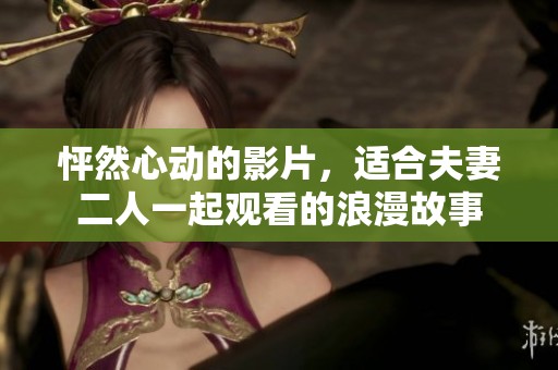 怦然心动的影片，适合夫妻二人一起观看的浪漫故事