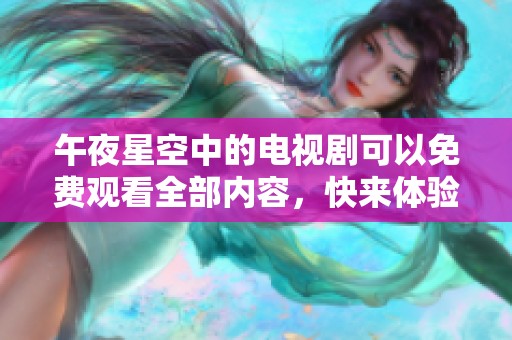 午夜星空中的电视剧可以免费观看全部内容，快来体验最新作品的魅力吧