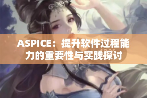 ASPICE：提升软件过程能力的重要性与实践探讨