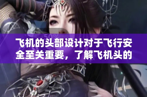 飞机的头部设计对于飞行安全至关重要，了解飞机头的功能非常必要