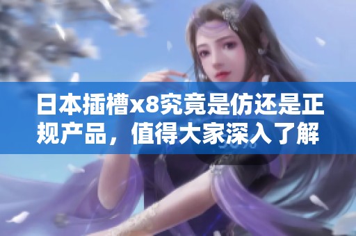日本插槽x8究竟是仿还是正规产品，值得大家深入了解一下。