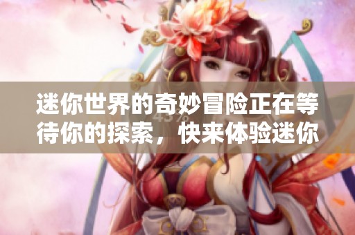 迷你世界的奇妙冒险正在等待你的探索，快来体验迷你世界的乐趣吧！