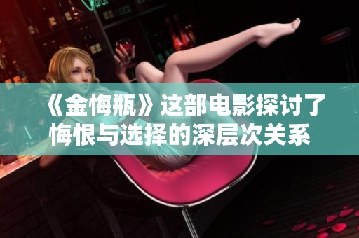 《金悔瓶》这部电影探讨了悔恨与选择的深层次关系