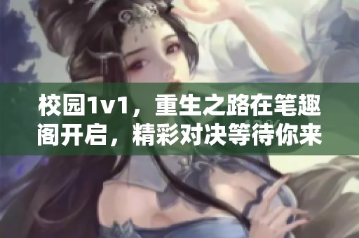 校园1v1，重生之路在笔趣阁开启，精彩对决等待你来参与