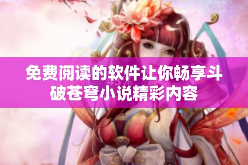 免费阅读的软件让你畅享斗破苍穹小说精彩内容