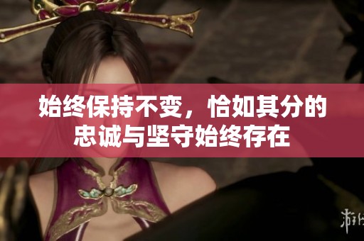 始终保持不变，恰如其分的忠诚与坚守始终存在