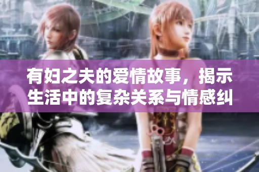 有妇之夫的爱情故事，揭示生活中的复杂关系与情感纠葛