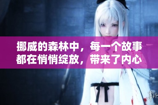 挪威的森林中，每一个故事都在悄悄绽放，带来了内心深处的共鸣与思考