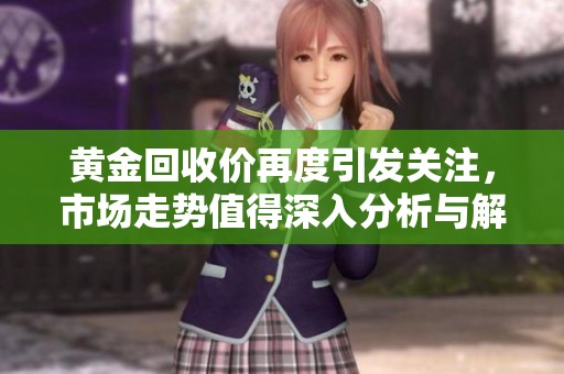 黄金回收价再度引发关注，市场走势值得深入分析与解读