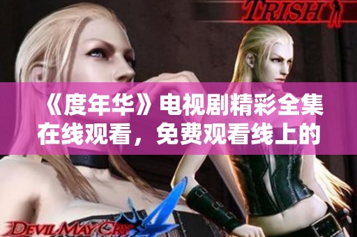 《度年华》电视剧精彩全集在线观看，免费观看线上的方法分享
