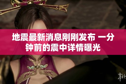 地震最新消息刚刚发布 一分钟前的震中详情曝光