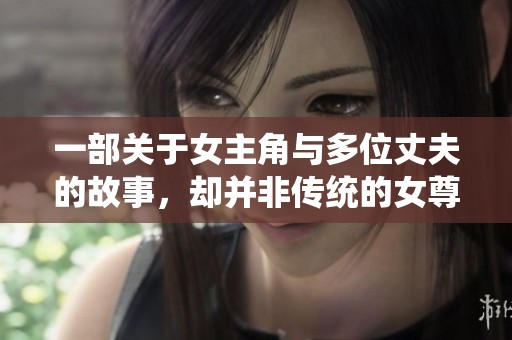 一部关于女主角与多位丈夫的故事，却并非传统的女尊主义小说
