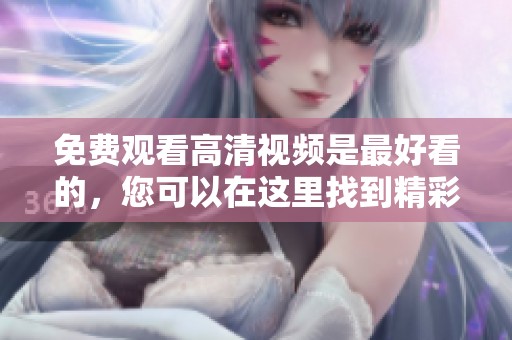 免费观看高清视频是最好看的，您可以在这里找到精彩内容