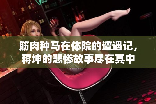 筋肉种马在体院的遭遇记，蒋坤的悲惨故事尽在其中