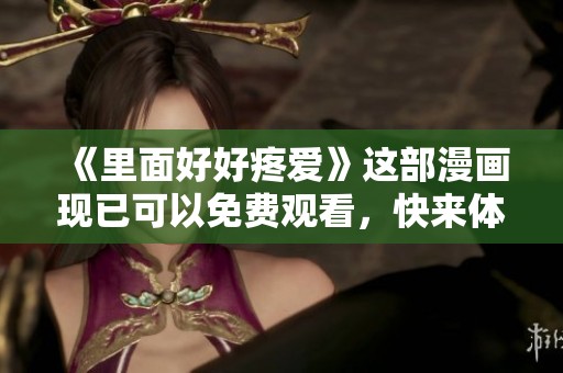 《里面好好疼爱》这部漫画现已可以免费观看，快来体验吧！