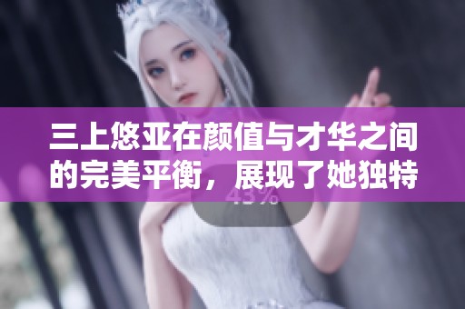 三上悠亚在颜值与才华之间的完美平衡，展现了她独特的魅力与风采。