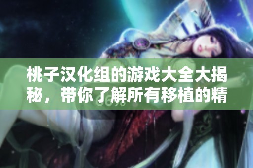 桃子汉化组的游戏大全大揭秘，带你了解所有移植的精彩作品