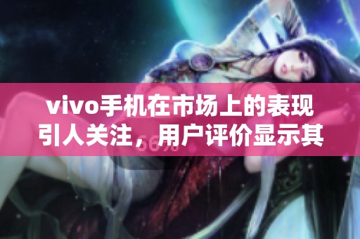 vivo手机在市场上的表现引人关注，用户评价显示其性能卓越。