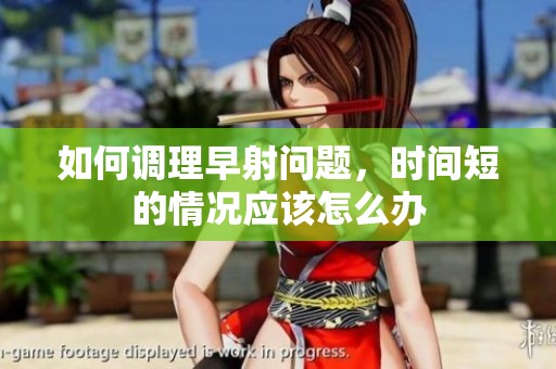 如何调理早射问题，时间短的情况应该怎么办
